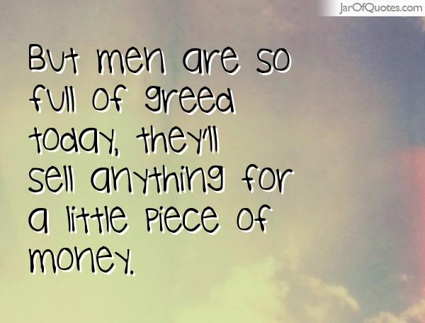 But men are so full of greed today, they'll sell anything for a little piece of money