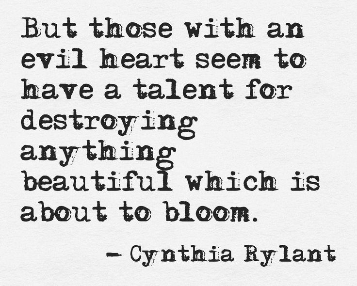 But those with an evil heart seem to have a talent for destroying anything beautiful which is...  Cynthia Rylant