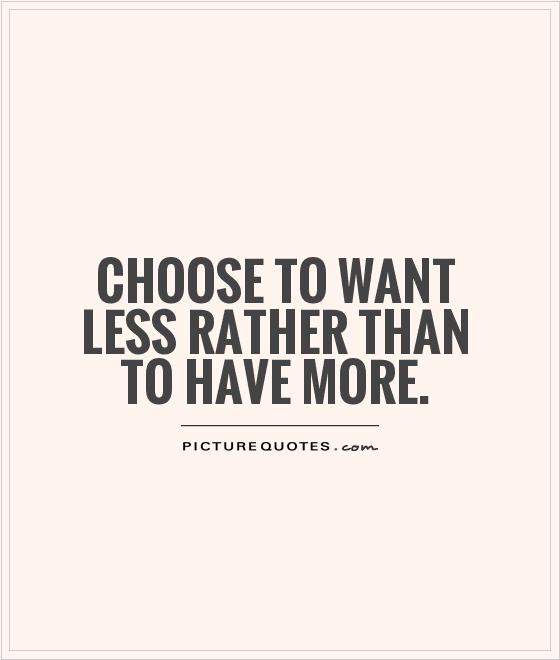 Choose to want less rather than to have more