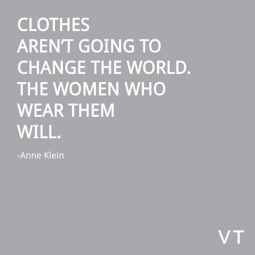 Clothes aren't going to change the world. The women who wear them will. Anne Klein