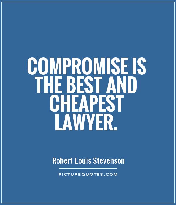 Compromise is the best and cheapest lawyer. Robert Louis Stevenson