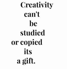Creativity can't be studied or copied its a gift