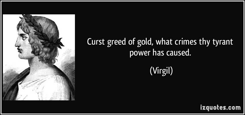 Curst greed of gold, what crimes thy tyrant power has caused. Virgil