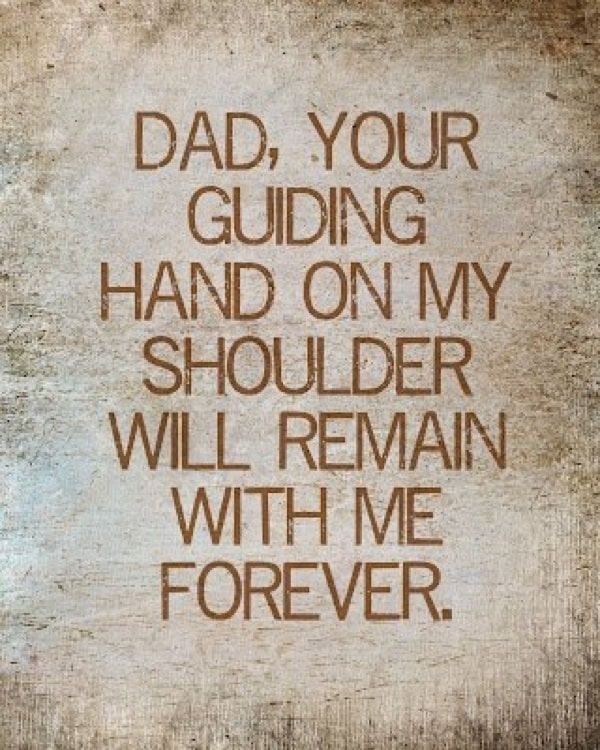 Dad, your guiding hand on my shoulder will remain with me forever