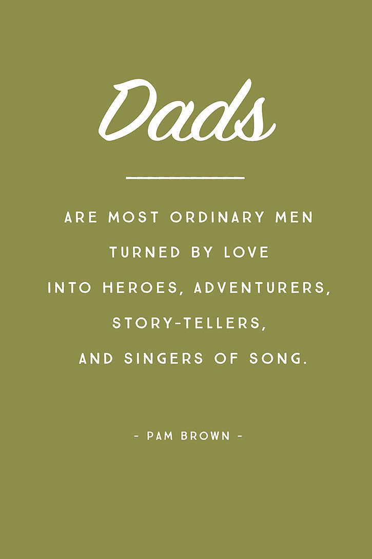 Dads are most ordinary men turned by love into heroes, adventures, story-tellers, and singers of songs. Pam Brown