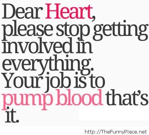 Dear heart, please stop getting involved in everything. Your job is to pump blood, that's it