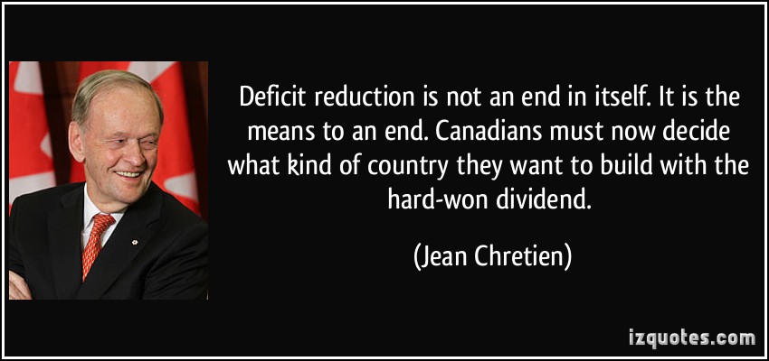 Deficit reduction is not an end in itself. It is the means to an end, ... Canadians must now decide what kind of country they want to build with the ... Jean Chretien