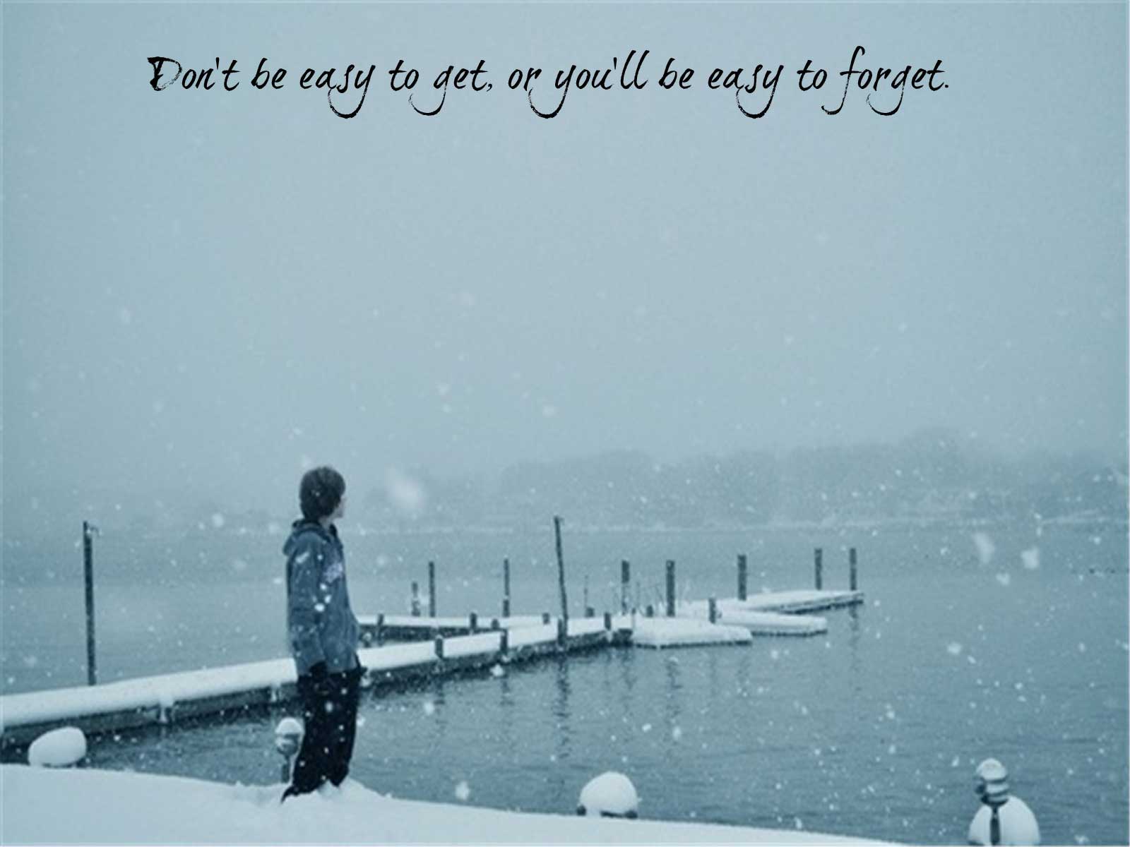 Don't be easy to get because you'll be easy to forget