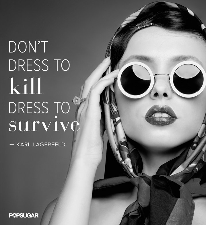 Don't dress to kill, dress to survive. Karl Lagerfeld