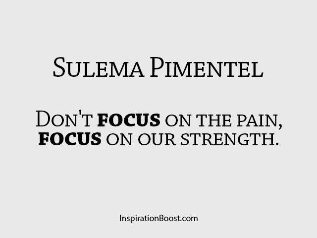 Don't focus on the Pain, focus on our Strength. Sulema Pimentel