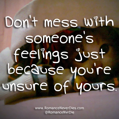 Don't mess with someone's feelings just because you're unsure of yours