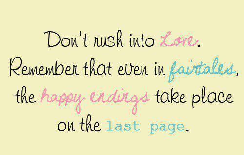 Don't rush into love, because even in fairy tales, the happy ending takes place on the last page