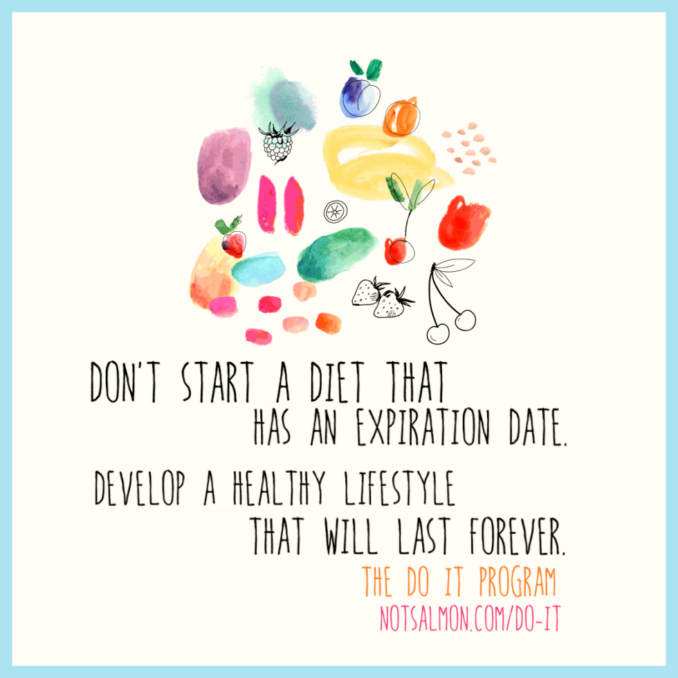 Don't start a diet that has an expiration date. Focus on a lifestyle that will last forever
