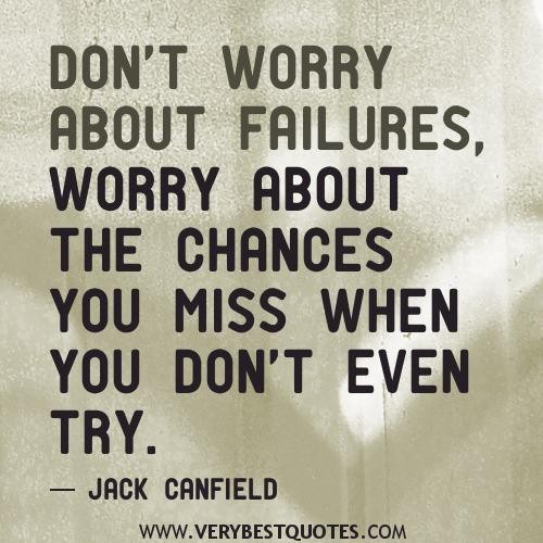 Don't worry about failures, worry about the chances you miss when you don't even try. Jack Canfield