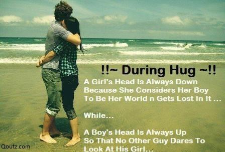 During Hug A girl's head is always down because she considers her boy to be her world n gets lost in it… While… A boy's head is always up so that no other ...