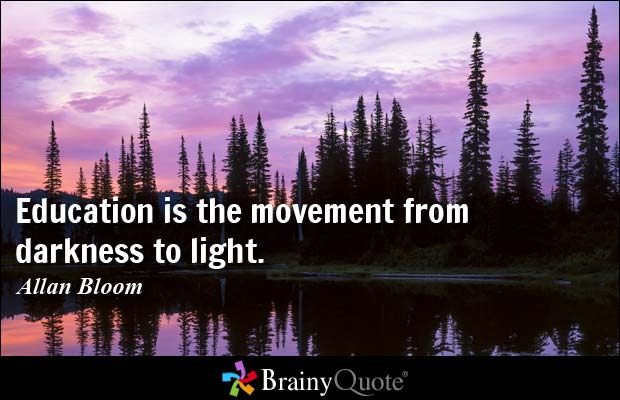 Education is the movement from darkness to light. Allan Bloom