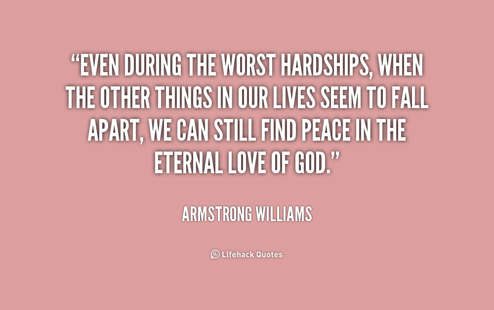 Even during the worst hardships, when the other things in our lives seem to fall apart, we can still find peace in the eternal love of God. Armstrong Williams
