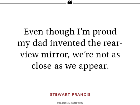Even though I'm proud my dad invented the rear-view mirror, we're not as close as we appear. Stewart Francis