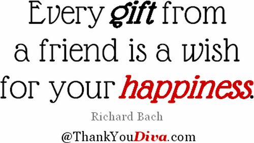 Every gift from a friend is a wish for your Happiness. Richard Bach