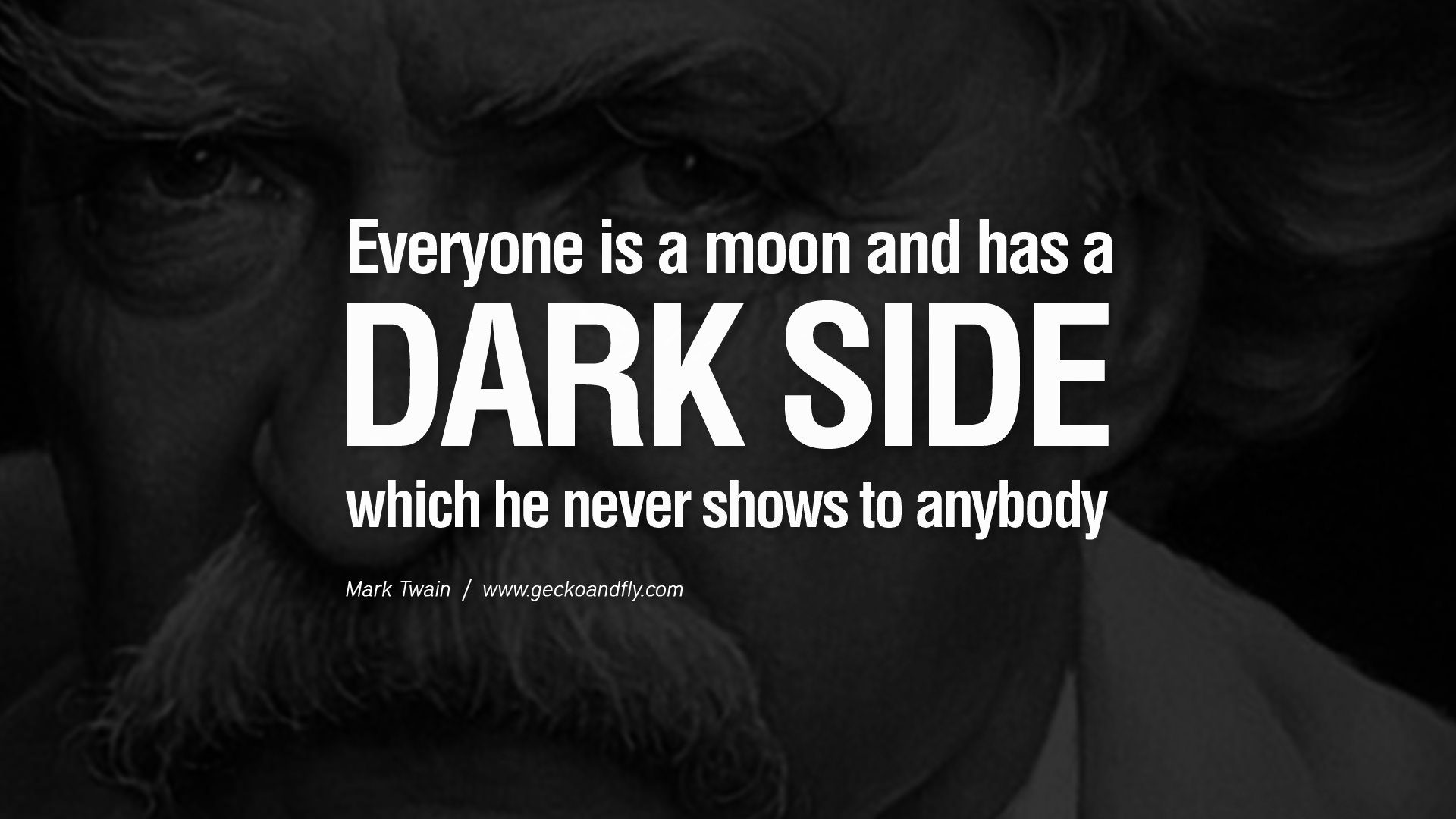 Everyone is a moon and has a dark side which he never shows to anybody. Mark Twain