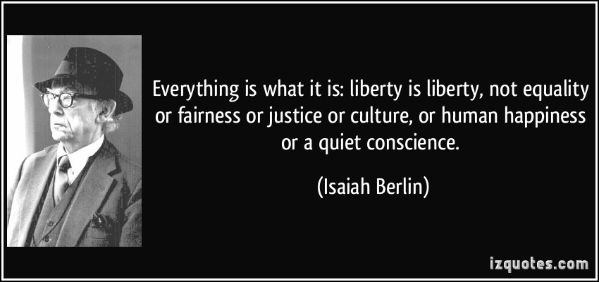 Everything is what it is liberty is liberty, not equality or fairness or justice or culture or human happiness or a quiet conscience. Isaiah Berlin