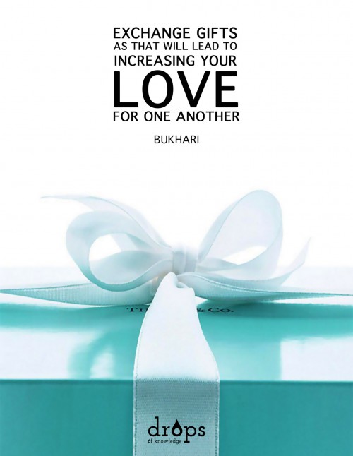 Exchange gifts, as that will lead to increasing your love to one another. Al-Bukhari