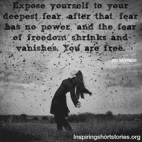 Expose yourself to your deepest fear; after that, fear has no power, and the fear of freedom shrinks and vanishes. You are free. Jim Morrison
