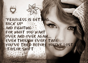 FEARLESS is getting back up and fighting for what you  want over and over again....even though every time you've  tried before you've lost. Taylor Swift