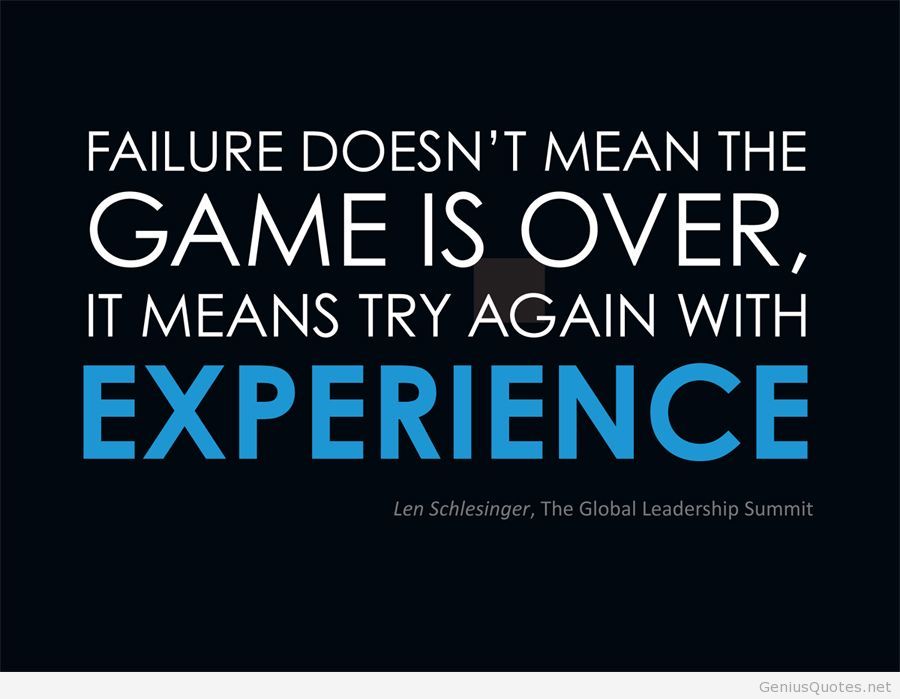 Failure doesn't mean the game is over, it means try again with experience. Len Schlesinger