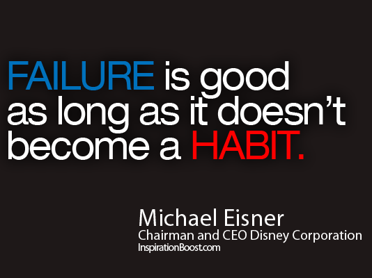 Failure is good as long as it doesn't become a habit. Michael Eisner