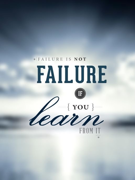 Failure is not Failure if you learn from it