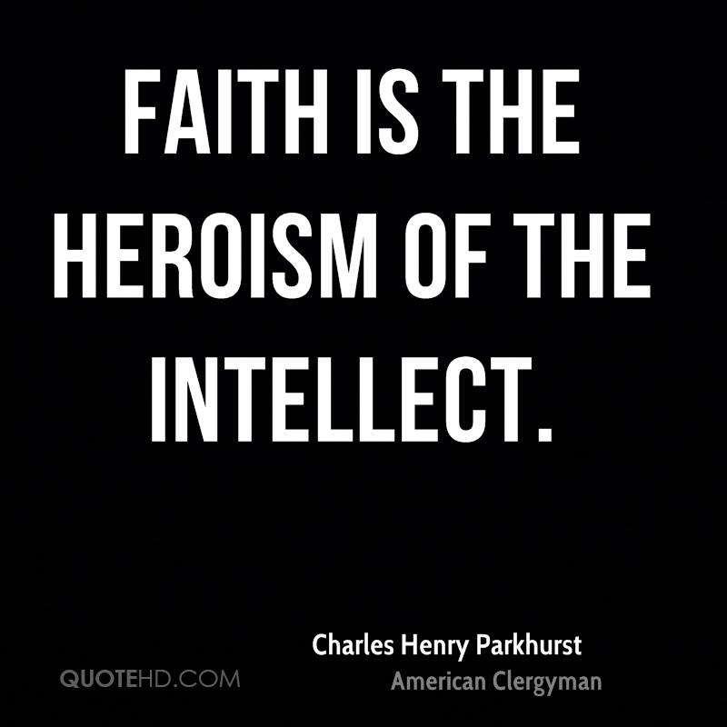 Faith is the heroism of the intellect. Charles Henry Parkhurst