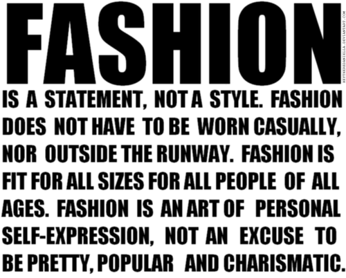 Fashion is a statement, not a style. Fashion does not have to be worn casually, nor outside the runway. Fashion is fit for all sizes for all people of all ages...