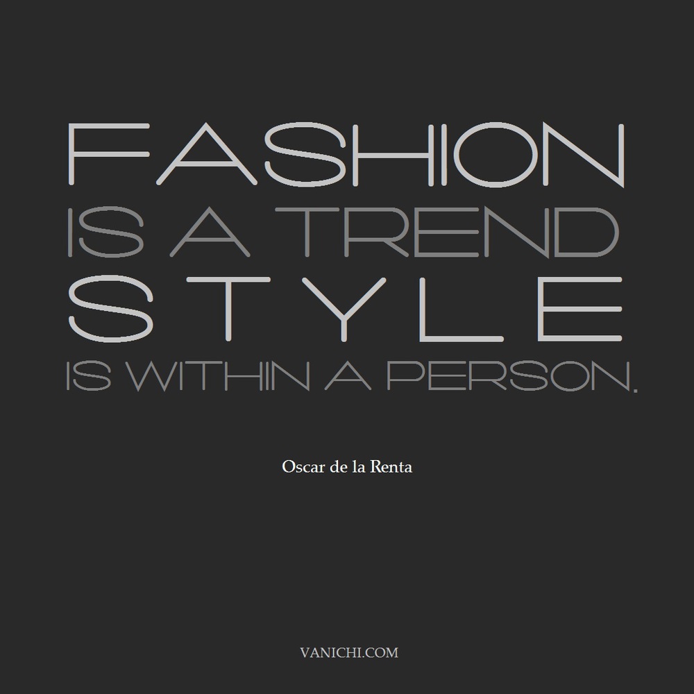 Fashion is a trend, Style is within a person. Oscar de la Renta
