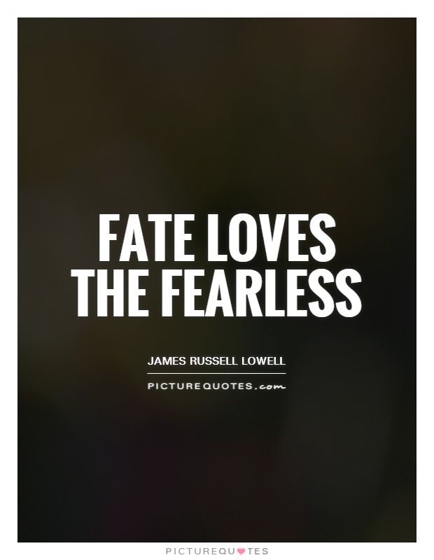 Fate loves the fearless. James Russell Lowell