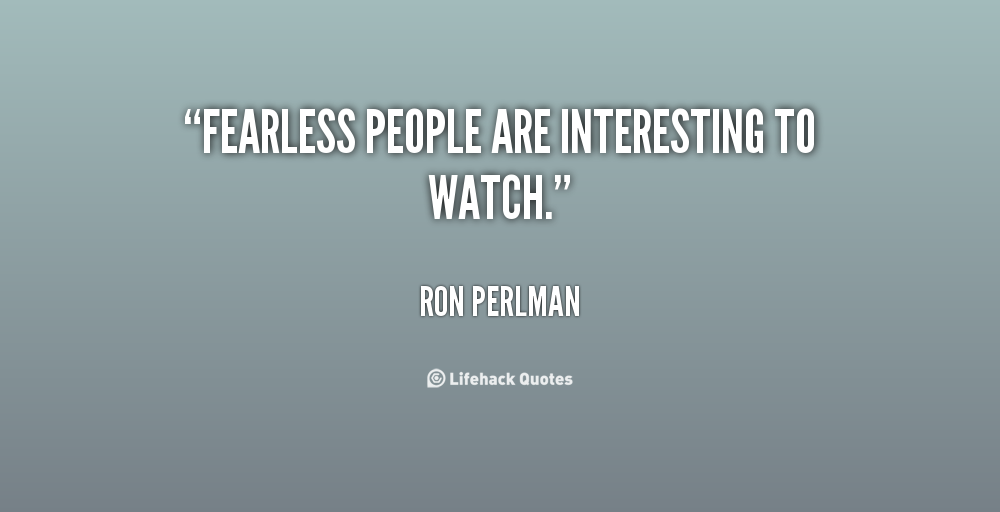 Fearless people are interesting to watch. Ron Perlman