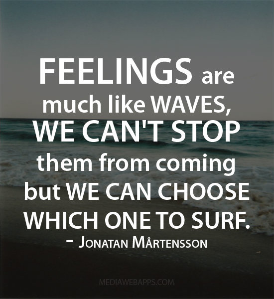 Feelings Are Much Like Waves We Cant Stop Them From Coming But We Can Choose Which One To Surf. Jonatan Martensson