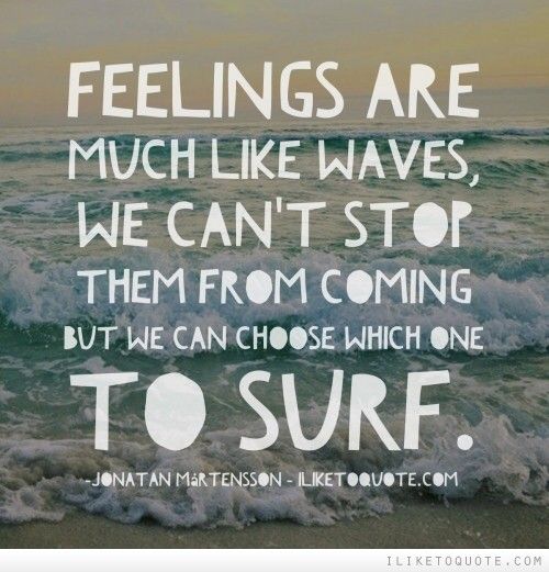 Feelings are much like waves, we can't stop them from coming but we can choose which one to surf. Jonatan Mårtensson