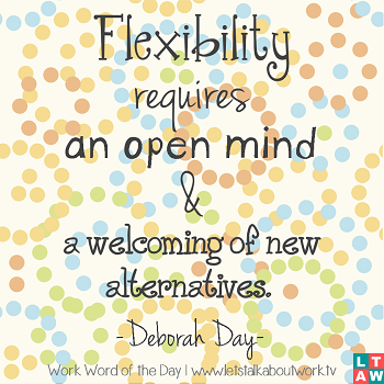 Flexibility requires an open mind and a welcoming of new alternatives. Deborah Day