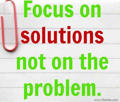 Focus on the Solution not the Problem