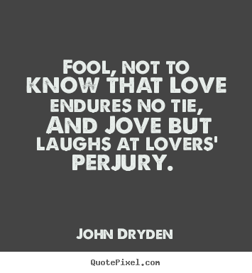 Fool, not to know that love endures no tie, And Jove but laughs at lovers' perjury. John Dryden