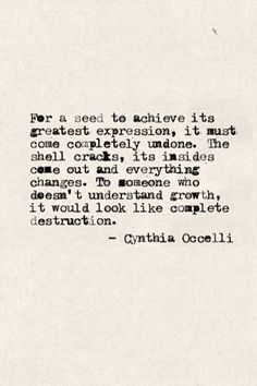 For a seed to achieve its greatest expression, it must come completely undone. The shell cracks, its insides come out and everything.. Cynthia Occelli