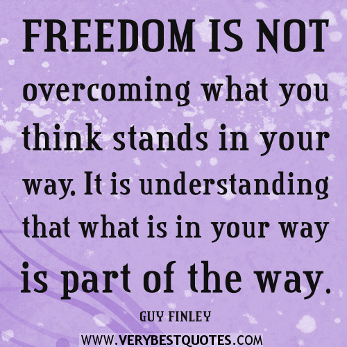 Freedom-is-not-overcoming-what-you-think-stands-in-your-way.-It-is-understanding-that-what-is-in-your-way-is-part-of-the-way.-GUY-FINLEY.jpg