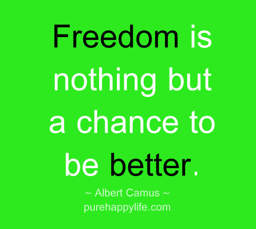 Freedom is nothing but a chance to be better. Albert Camus