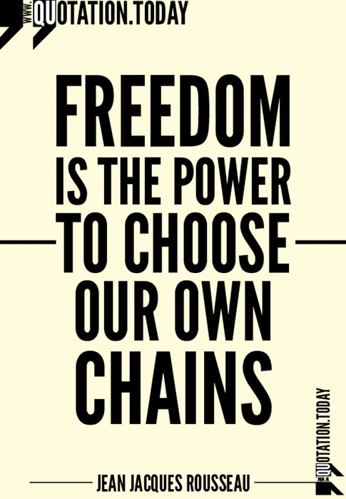 Freedom is the power to choose our own chains. Jean-Jacques Rousseau