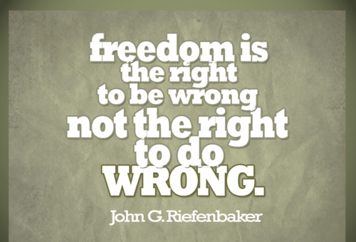 Freedom is the right to be wrong. John G. Diefenbaker