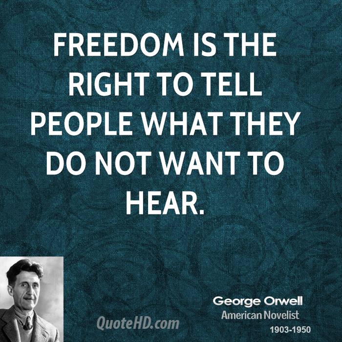 Freedom is the right to tell people what they do not want to hear. George Orwell