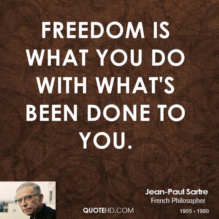Freedom is what you do with what's been done to you. Jean-Paul Sartre