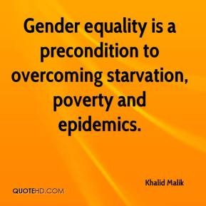 Gender equality is a precondition to overcoming starvation, poverty and epidemics. Khalid Malik