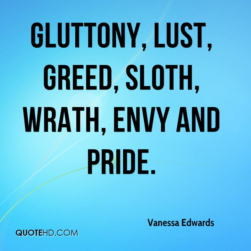 Gluttony, lust, greed, sloth, wrath, envy and pride
